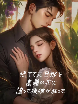 慌てて元旦那を高嶺の花に譲った後彼が狂った