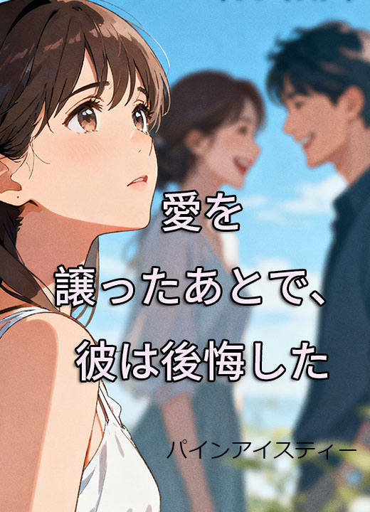 愛を譲ったあとで、彼は後悔した