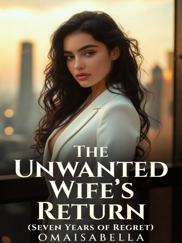 The Unwanted Wife's Return (Ex-Husband Wants Me Back)