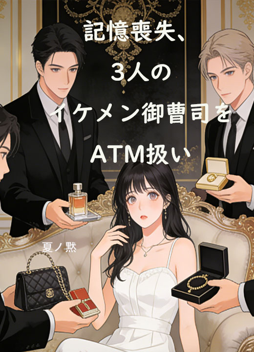 記憶喪失、3人のイケメン御曹司をATM扱い