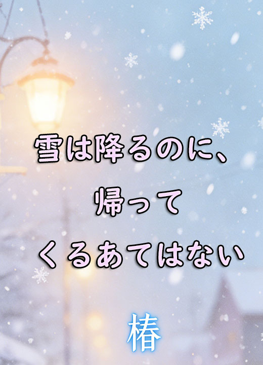 雪は降るのに、帰ってくるあてはない