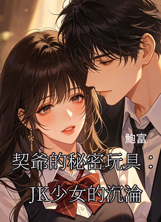 契爺的秘密玩具：JK少女的沉淪
