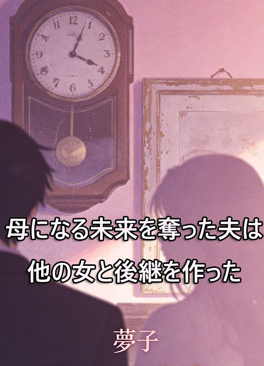 母になる未来を奪った夫は他の女と後継を作った