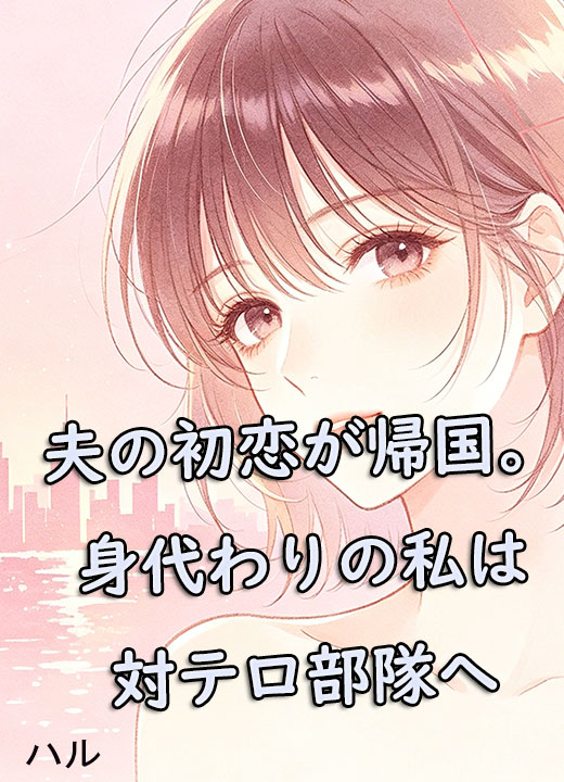 夫の初恋が帰国。身代わりの私は対テロ部隊へ